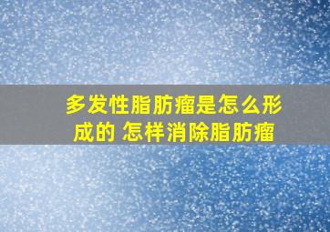 多发性脂肪瘤是怎么形成的 怎样消除脂肪瘤